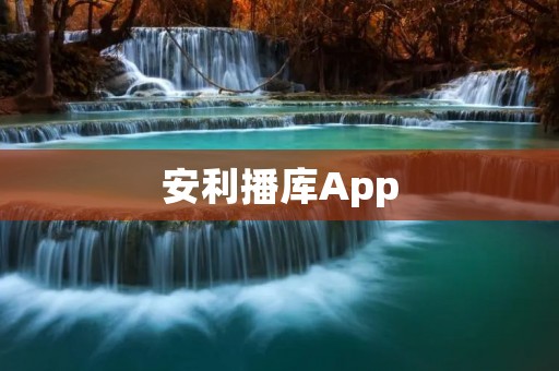 安利播库App:让你畅享高清影音世界 安利播库App:让你畅享高清影音世界
