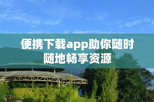便携下载app助你随时随地畅享资源