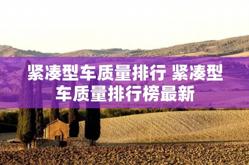 紧凑型车质量排行 紧凑型车质量排行榜最新