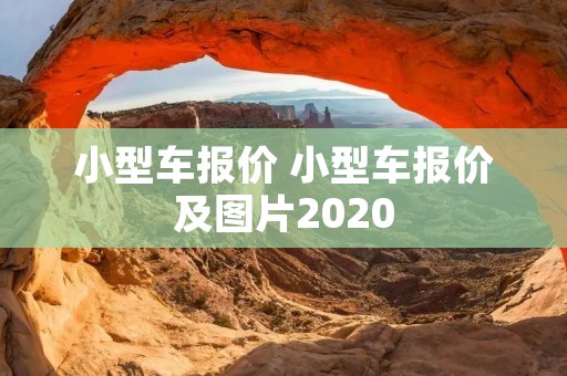 小型车报价 小型车报价及图片2020 小型车报价 小型车报价及图片2020