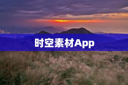 时空素材App：创意无限，畅享时空创作乐趣