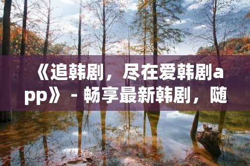 《追韩剧，尽在爱韩剧app》 - 畅享最新韩剧，随时随地追剧无忧