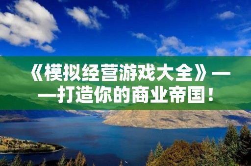 《模拟经营游戏大全》——打造你的商业帝国! 《模拟经营游戏大全》——打造你的商业帝国!