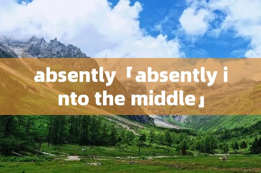 absently「absently into the middle」