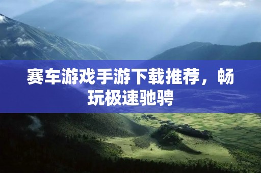 赛车游戏手游下载推荐,畅玩极速驰骋 赛车游戏手游下载推荐,畅玩极速驰骋