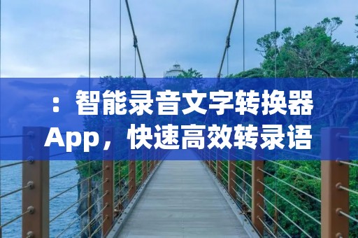 ：智能录音文字转换器App，快速高效转录语音内容