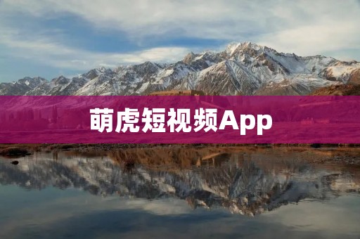 萌虎短视频App：打造最萌趣的视频社区