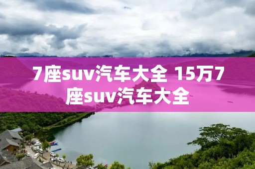 7座suv汽车大全 15万7座suv汽车大全