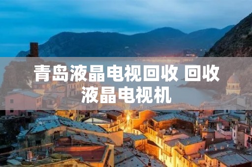 青岛液晶电视回收 回收液晶电视机