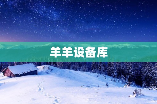 羊羊设备库:打造智能生活的一站式购物平台 羊羊设备库:打造智能生活的一站式购物平台