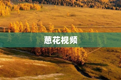 葱花视频:打开视界的精彩世界 葱花视频:打开视界的精彩世界