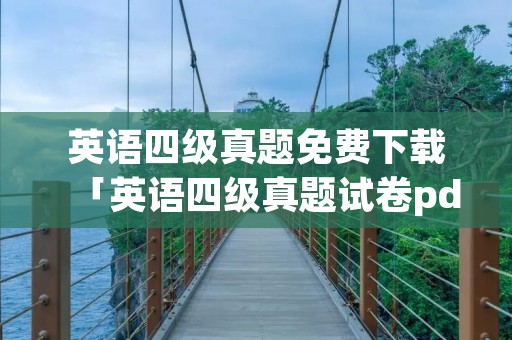 英语四级真题免费下载「英语四级真题试卷pdf」
