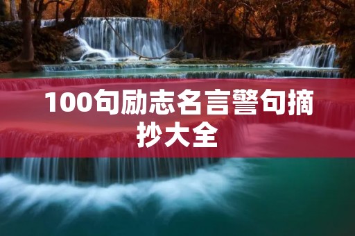 100句励志名言警句摘抄大全:激励你成为更好的自己