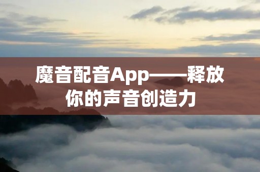 魔音配音App——释放你的声音创造力 魔音配音App——释放你的声音创造力