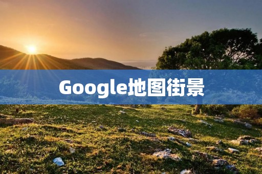 Google地图街景:现实中的虚拟旅行 Google地图街景:现实中的虚拟旅行