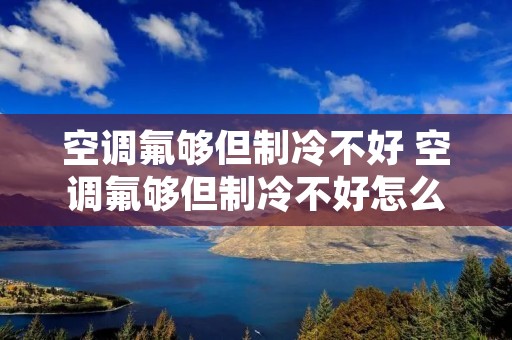 空调氟够但制冷不好 空调氟够但制冷不好怎么办