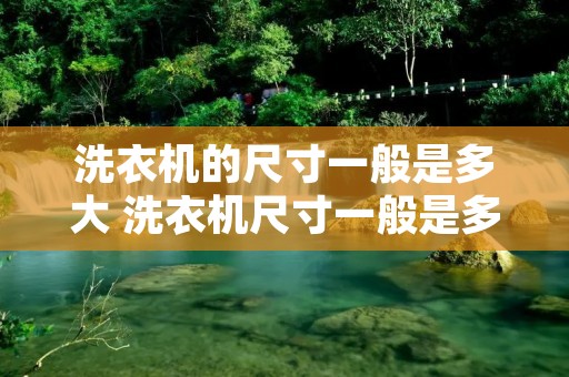洗衣机的尺寸一般是多大 洗衣机尺寸一般是多少合适