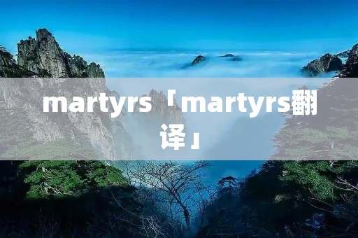 martyrs「martyrs翻译」 martyrs「martyrs翻译」