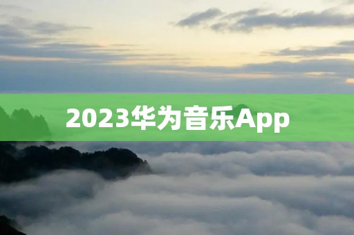 2023华为音乐App：打开音乐的新世界