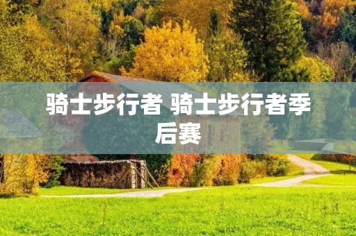 骑士步行者 骑士步行者季后赛 骑士步行者 骑士步行者季后赛