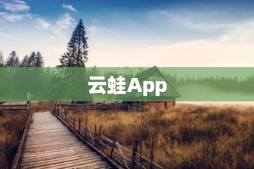 云蛙App:连接你与世界的云端生活 云蛙App:连接你与世界的云端生活