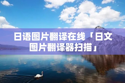 日语图片翻译在线「日文图片翻译器扫描」
