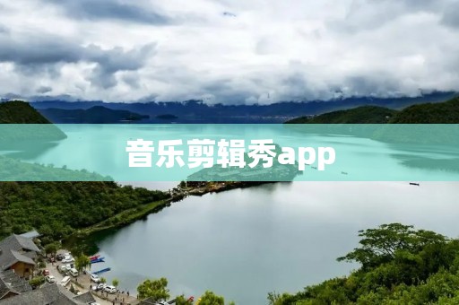 音乐剪辑秀app：让你的创意与音乐完美融合