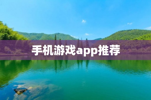 手机游戏app推荐：让你在闲暇时间尽情享受游戏乐趣