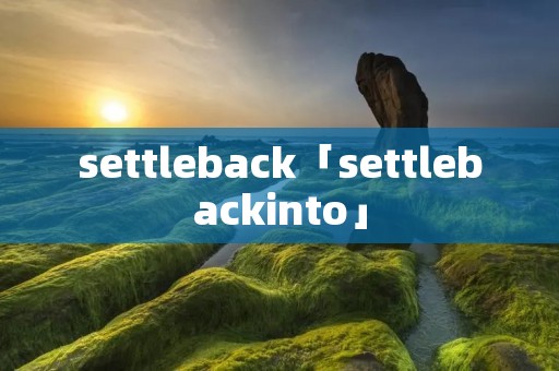 settleback「settlebackinto」 settleback「settlebackinto」