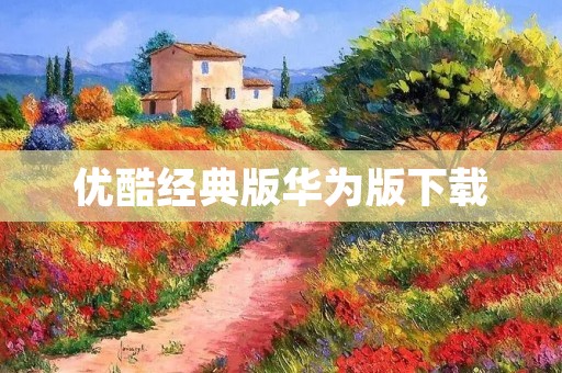 优酷经典版华为版下载：全新体验，畅享精彩内容！