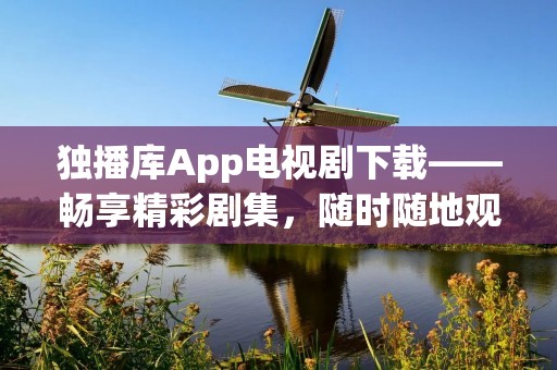 独播库App电视剧下载——畅享精彩剧集，随时随地观看