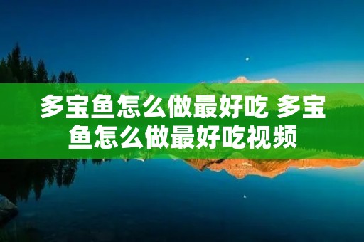 多宝鱼怎么做最好吃 多宝鱼怎么做最好吃视频