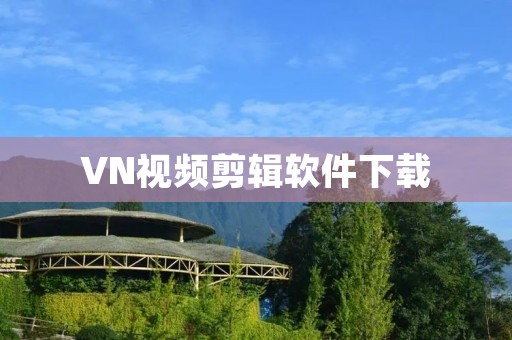 VN视频剪辑软件下载：简单易学，打造个性化视频编辑