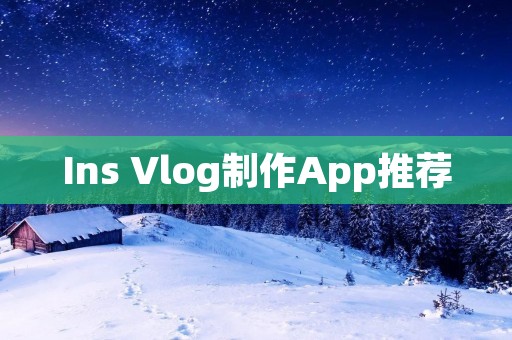Ins Vlog制作App推荐 Ins Vlog制作App推荐