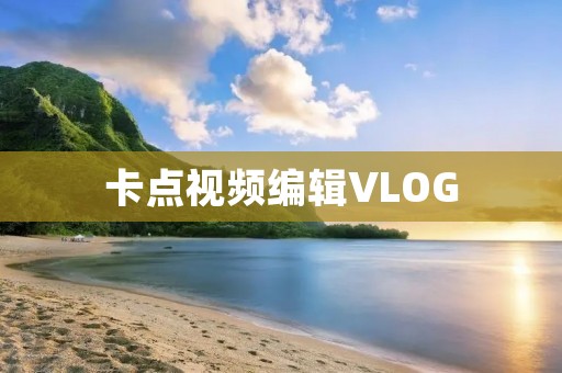 卡点视频编辑VLOG：记录生活的美妙瞬间