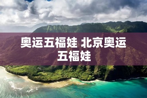 奥运五福娃 北京奥运五福娃 奥运五福娃 北京奥运五福娃