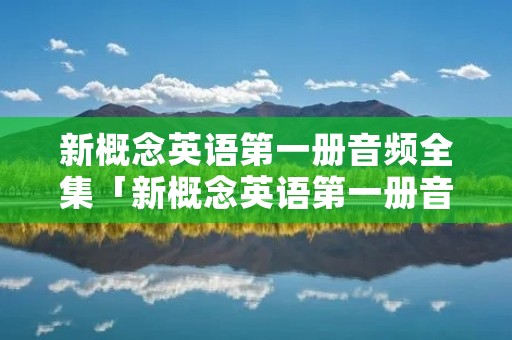 新概念英语第一册音频全集「新概念英语第一册音频在线」