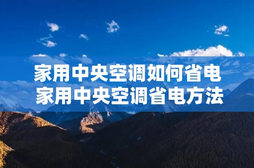 家用中央空调如何省电 家用中央空调省电方法