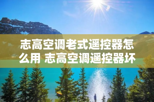志高空调老式遥控器怎么用 志高空调遥控器坏了怎么配遥控 志高空调老式遥控器怎么用 志高空调遥控器坏了怎么配遥控