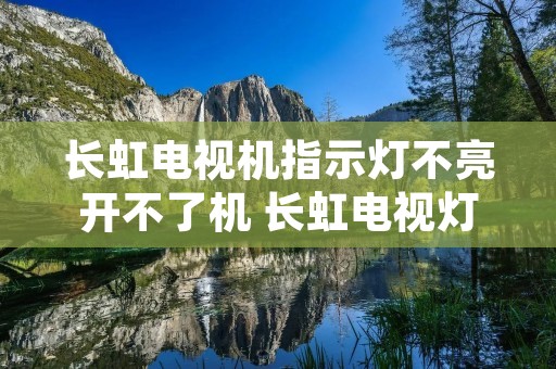 长虹电视机指示灯不亮开不了机 长虹电视灯不亮开不了机怎么回事 长虹电视机指示灯不亮开不了机 长虹电视灯不亮开不了机怎么回事