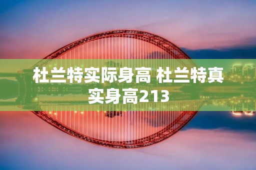 杜兰特实际身高 杜兰特真实身高213 杜兰特实际身高 杜兰特真实身高213