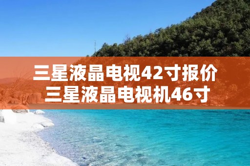 三星液晶电视42寸报价 三星液晶电视机46寸
