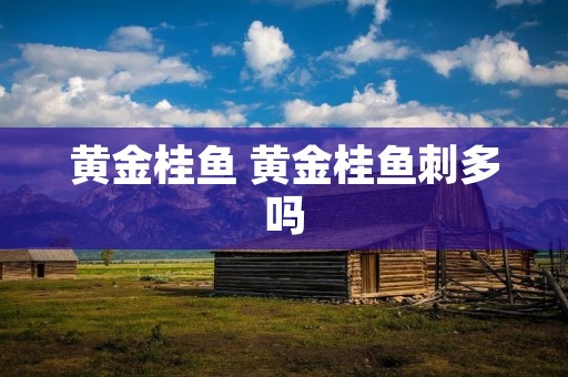 黄金桂鱼 黄金桂鱼刺多吗