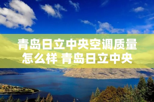 青岛日立中央空调质量怎么样 青岛日立中央空调售后服务**