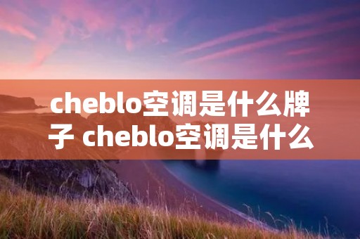 cheblo空调是什么牌子 cheblo空调是什么牌子代l