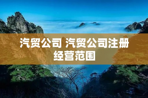 汽贸公司 汽贸公司注册经营范围 汽贸公司 汽贸公司注册经营范围