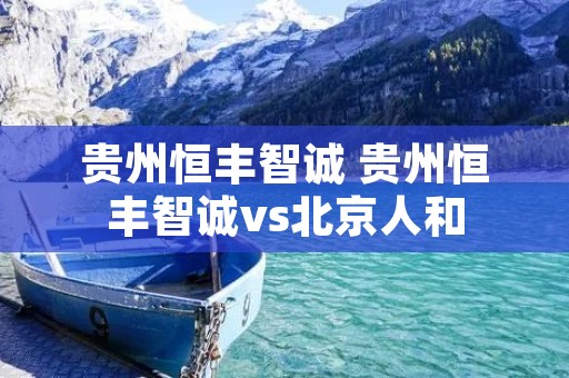 贵州恒丰智诚 贵州恒丰智诚vs北京人和 贵州恒丰智诚 贵州恒丰智诚vs北京人和
