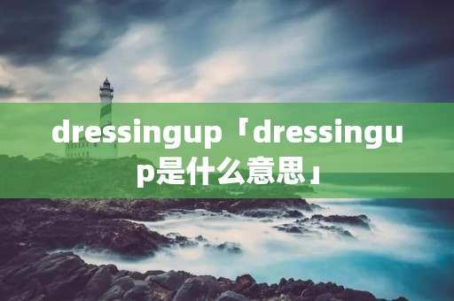 dressingup「dressingup是什么意思」