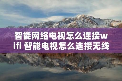 智能网络电视怎么连接wifi 智能电视怎么连接无线网wifi
