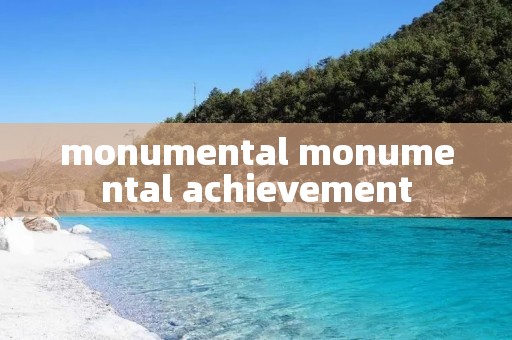 monumental monumental achievement
